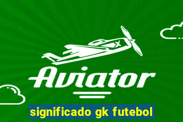 significado gk futebol